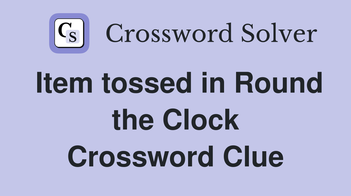 Item tossed in Round the Clock Crossword Clue