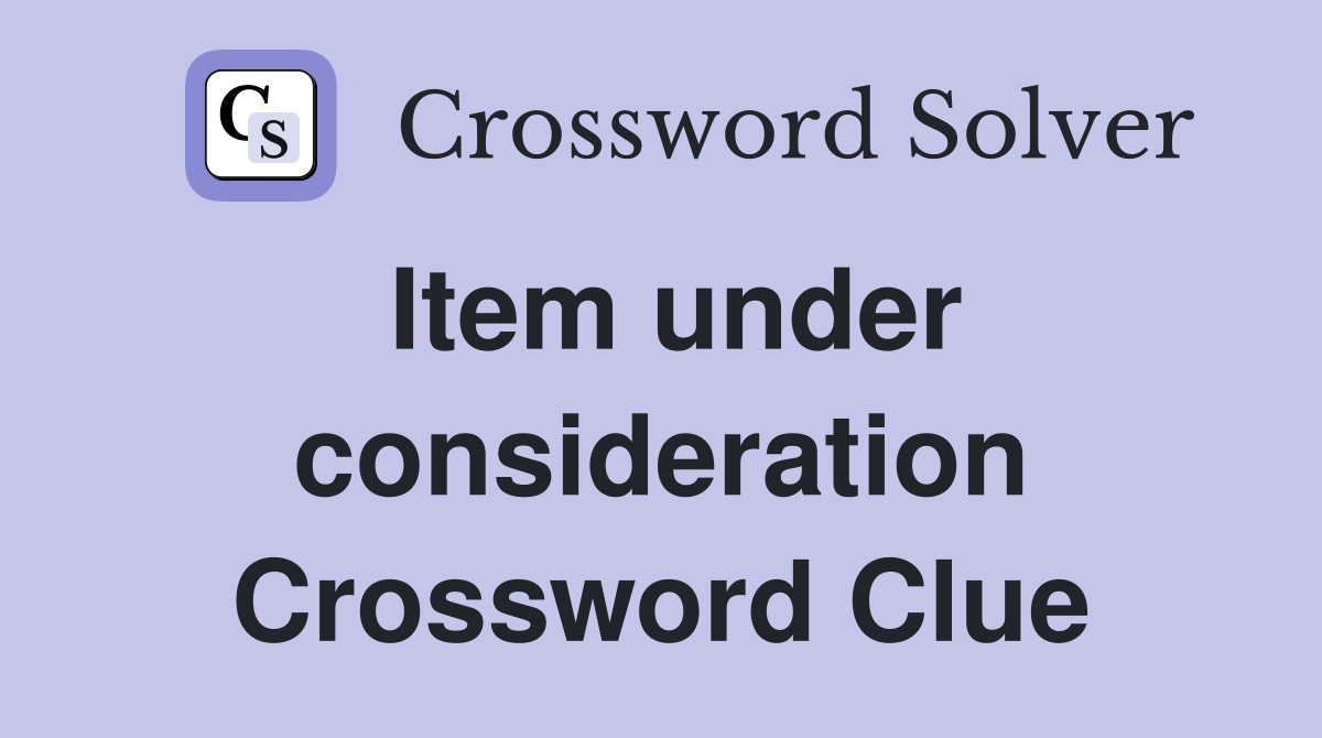 Item under consideration Crossword Clue