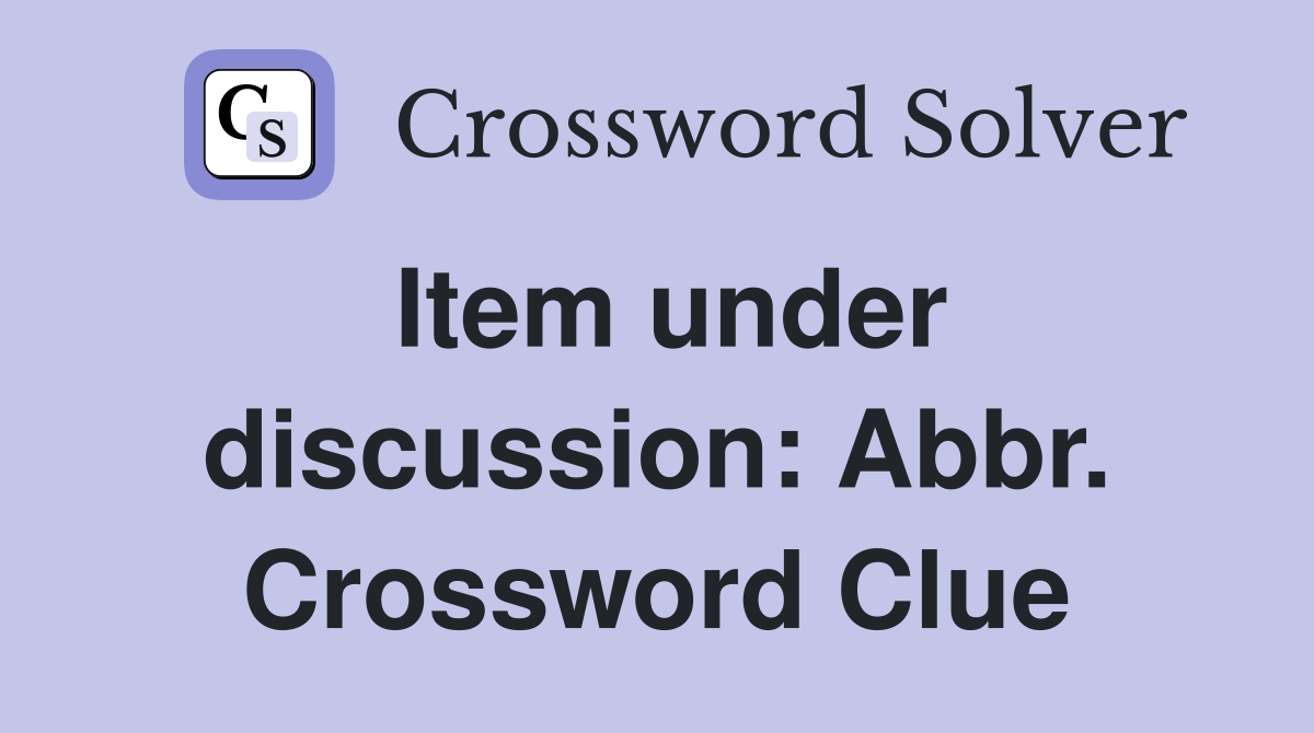 Item under discussion: Abbr. Crossword Clue