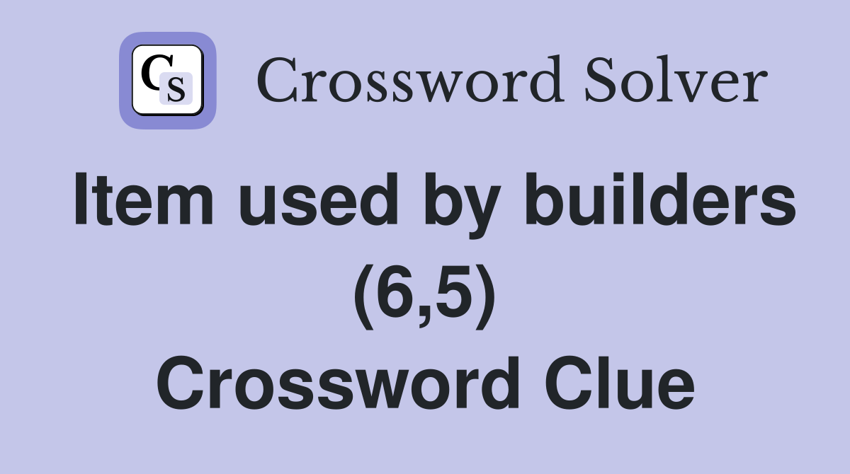 Item used by builders (6,5) Crossword Clue