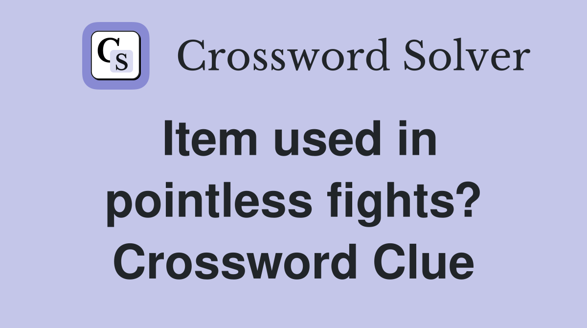 Item used in pointless fights? Crossword Clue