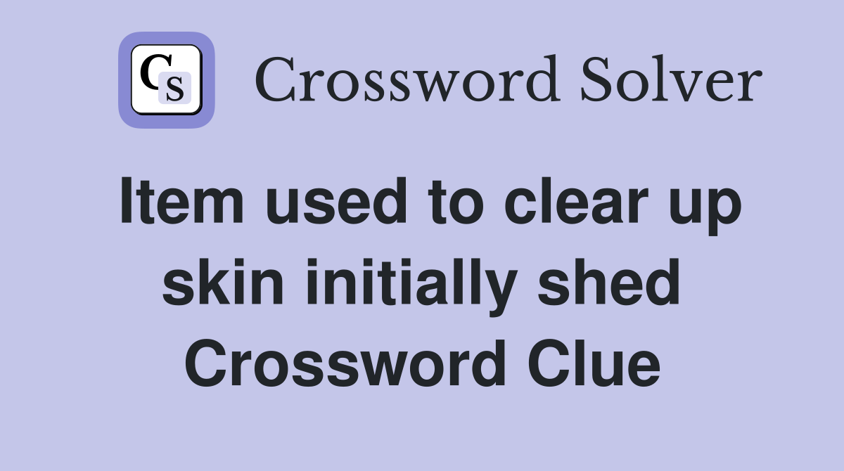 Item used to clear up skin initially shed Crossword Clue
