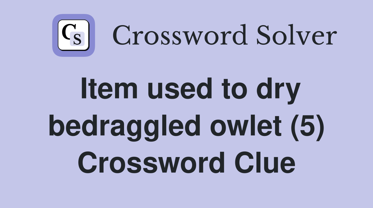 Item used to dry bedraggled owlet (5) Crossword Clue