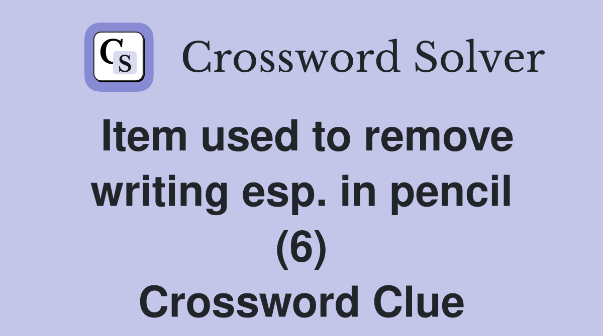 Item used to remove writing esp. in pencil (6) Crossword Clue
