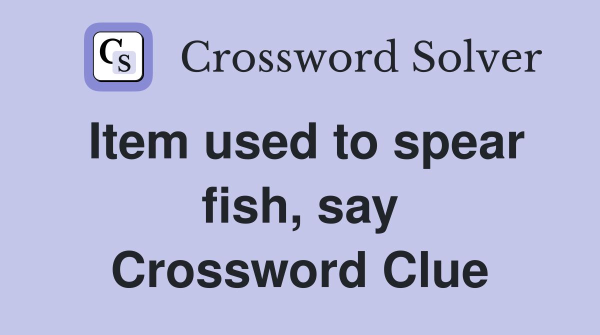 Item used to spear fish, say Crossword Clue