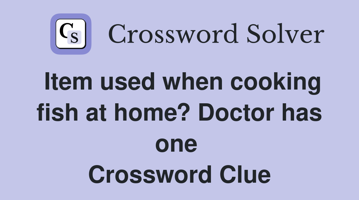 Item used when cooking fish at home? Doctor has one  Crossword Clue
