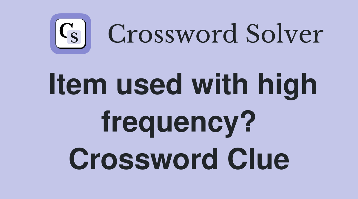 Item used with high frequency? Crossword Clue