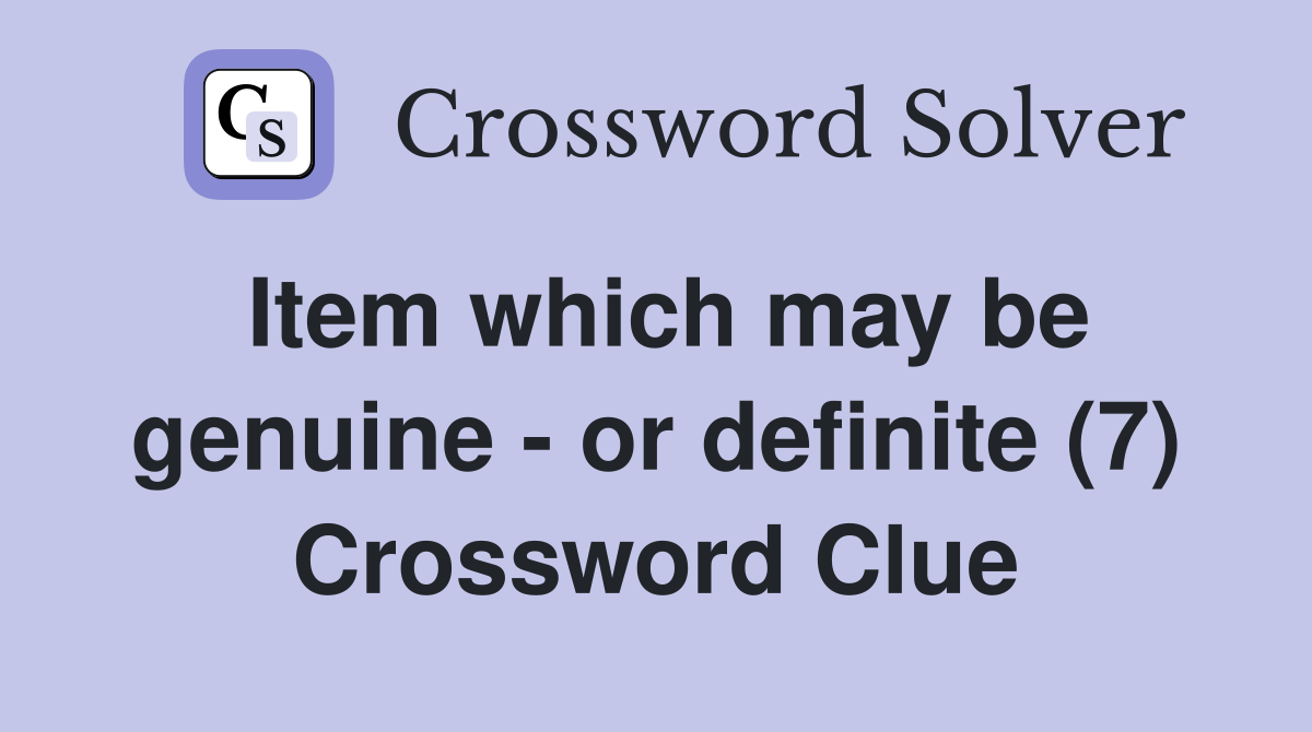 Item which may be genuine - or definite (7) Crossword Clue