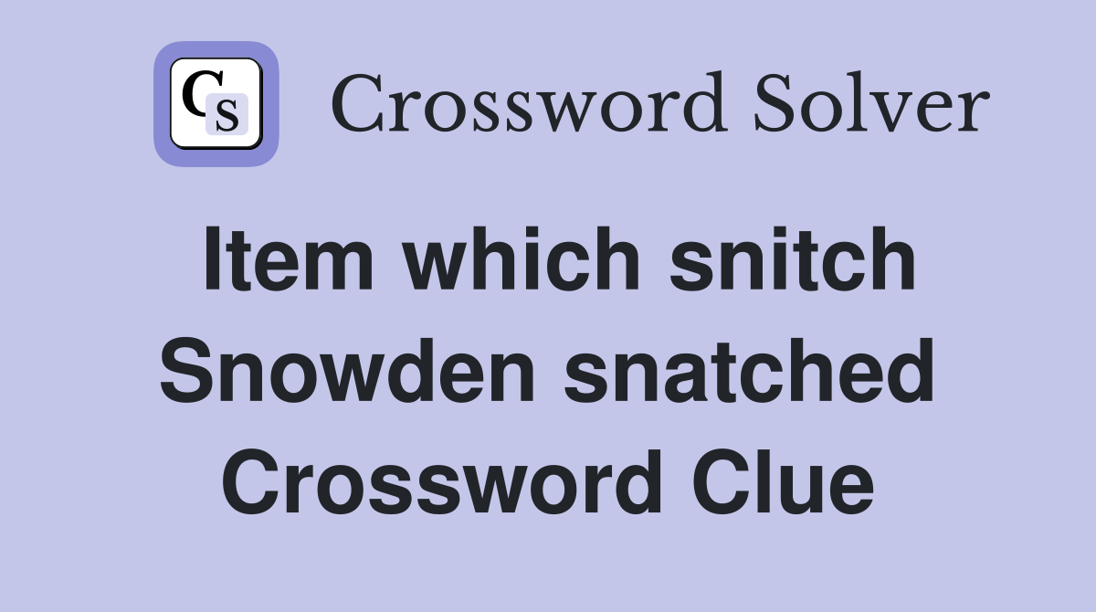 Item which snitch Snowden snatched Crossword Clue