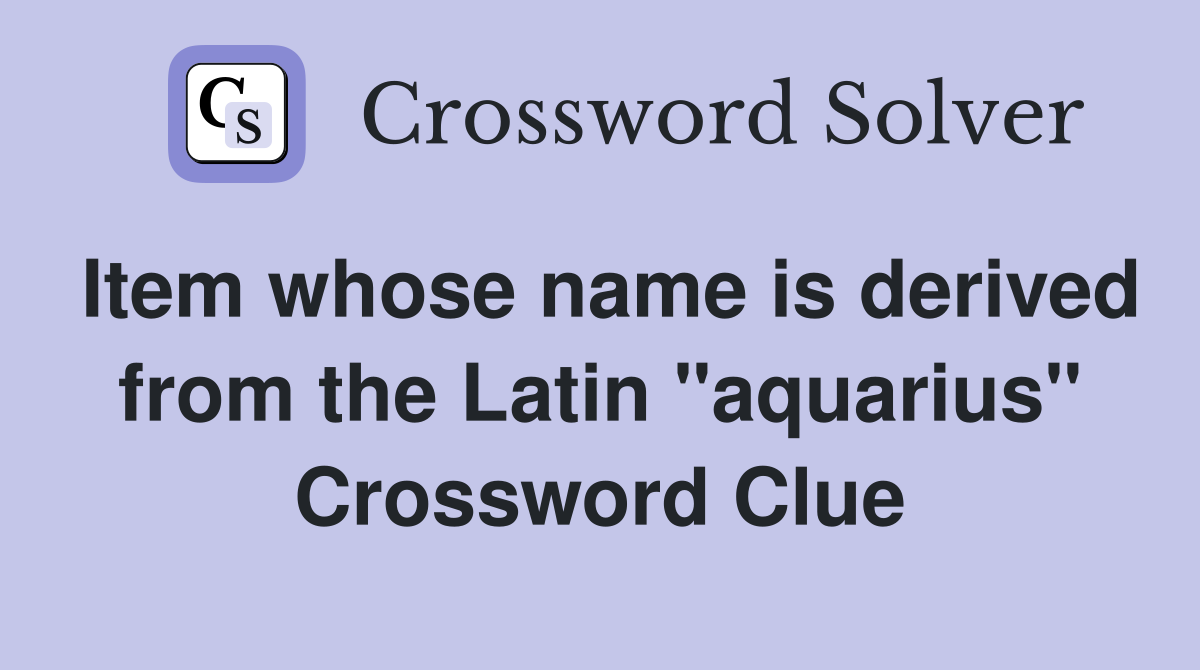 Item whose name is derived from the Latin "aquarius" Crossword Clue