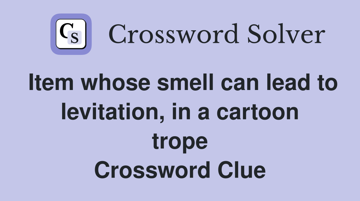 Item whose smell can lead to levitation, in a cartoon trope Crossword Clue