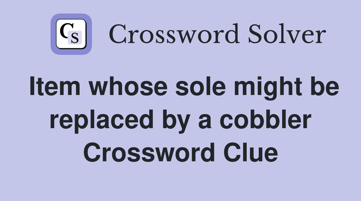 Item whose sole might be replaced by a cobbler Crossword Clue