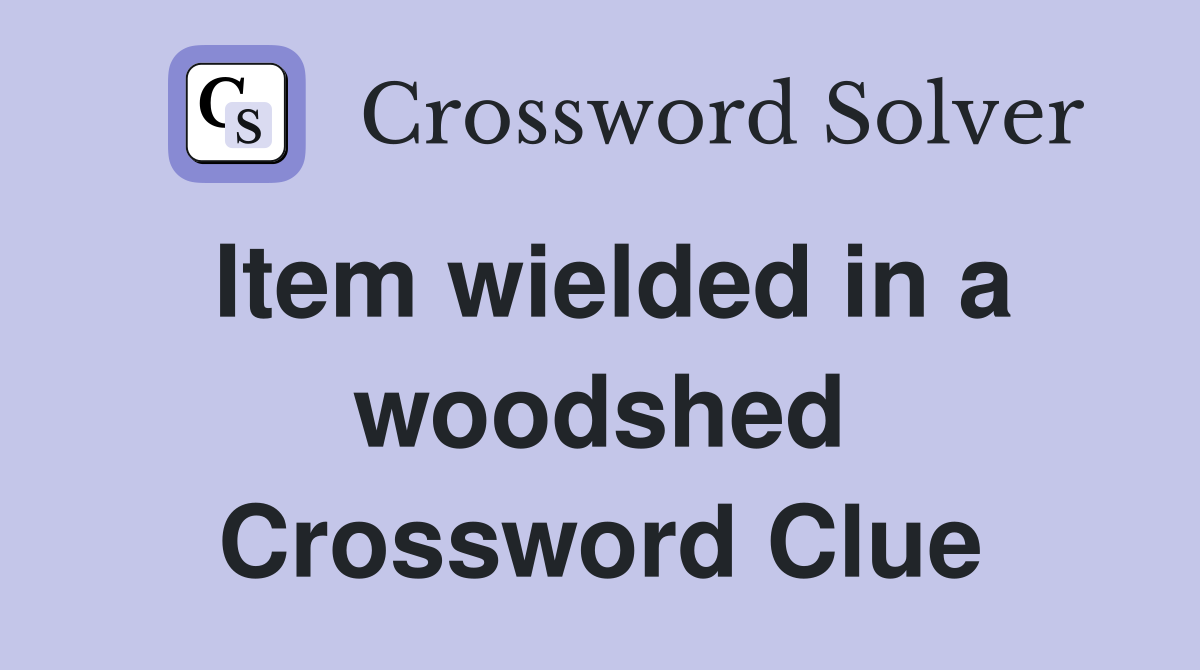 Item wielded in a woodshed Crossword Clue