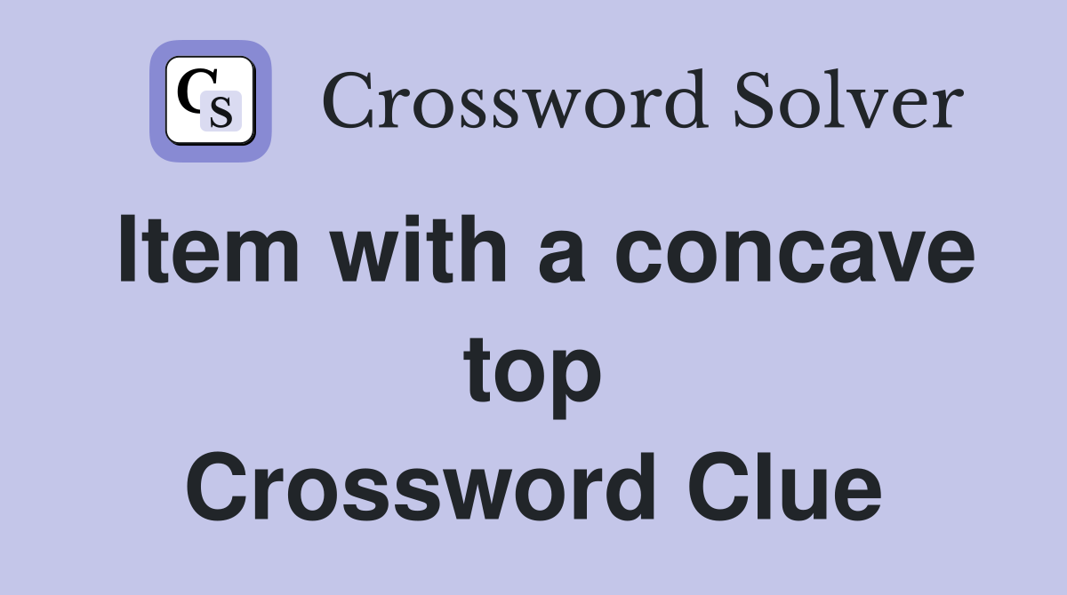 Item with a concave top Crossword Clue
