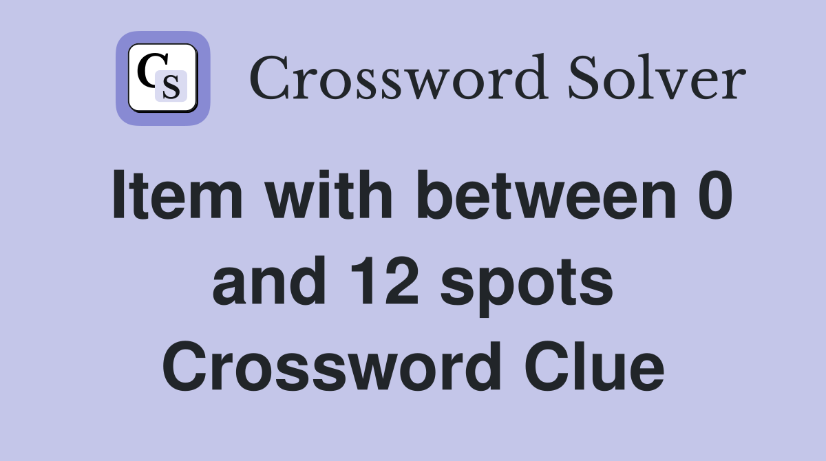 Item with between 0 and 12 spots Crossword Clue