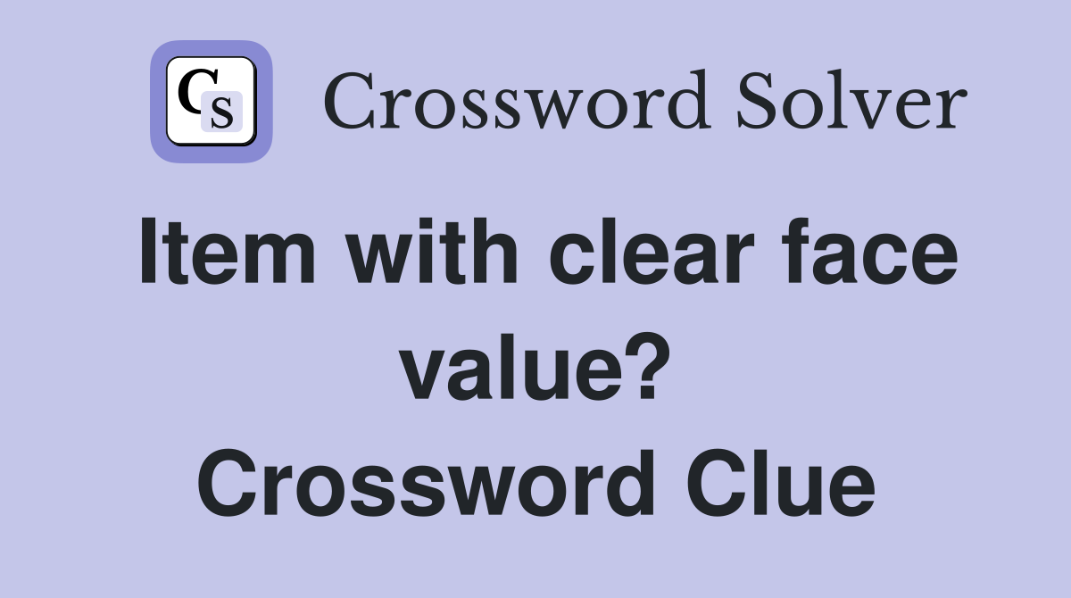 Item with clear face value? Crossword Clue