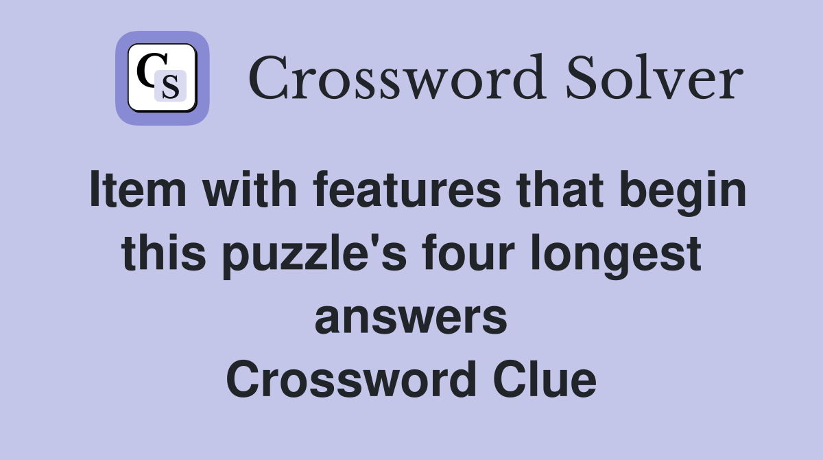 Item with features that begin this puzzle's four longest answers Crossword Clue