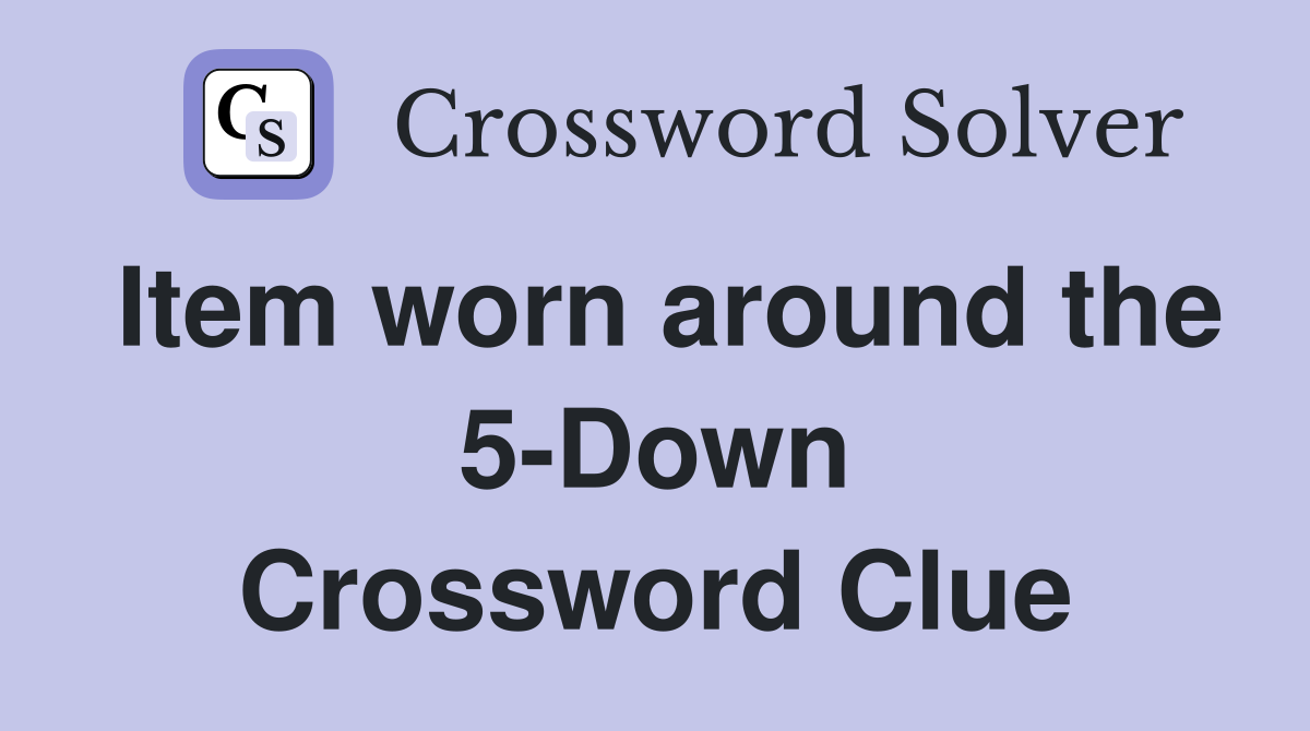 Item worn around the 5-Down Crossword Clue