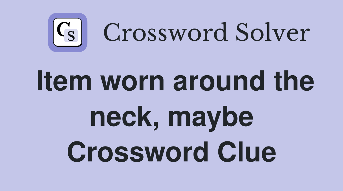 Item worn around the neck, maybe Crossword Clue