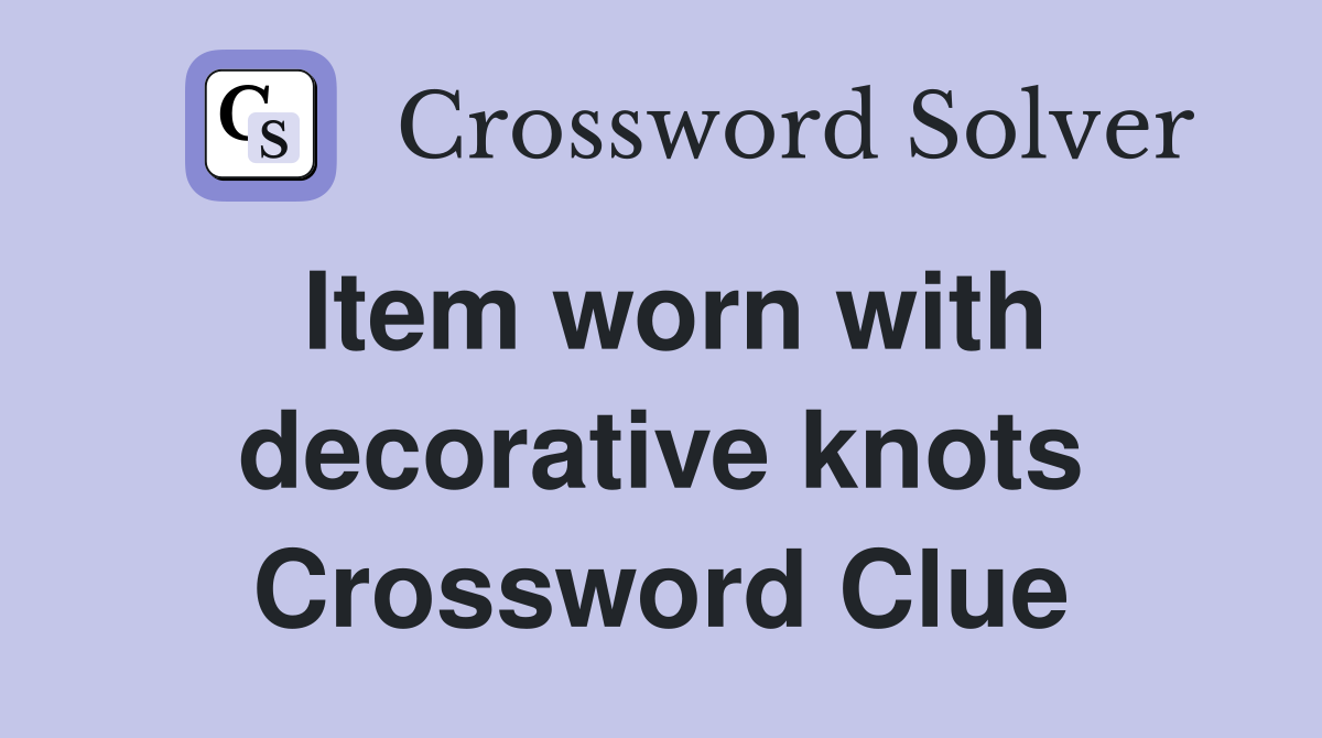 Item worn with decorative knots Crossword Clue
