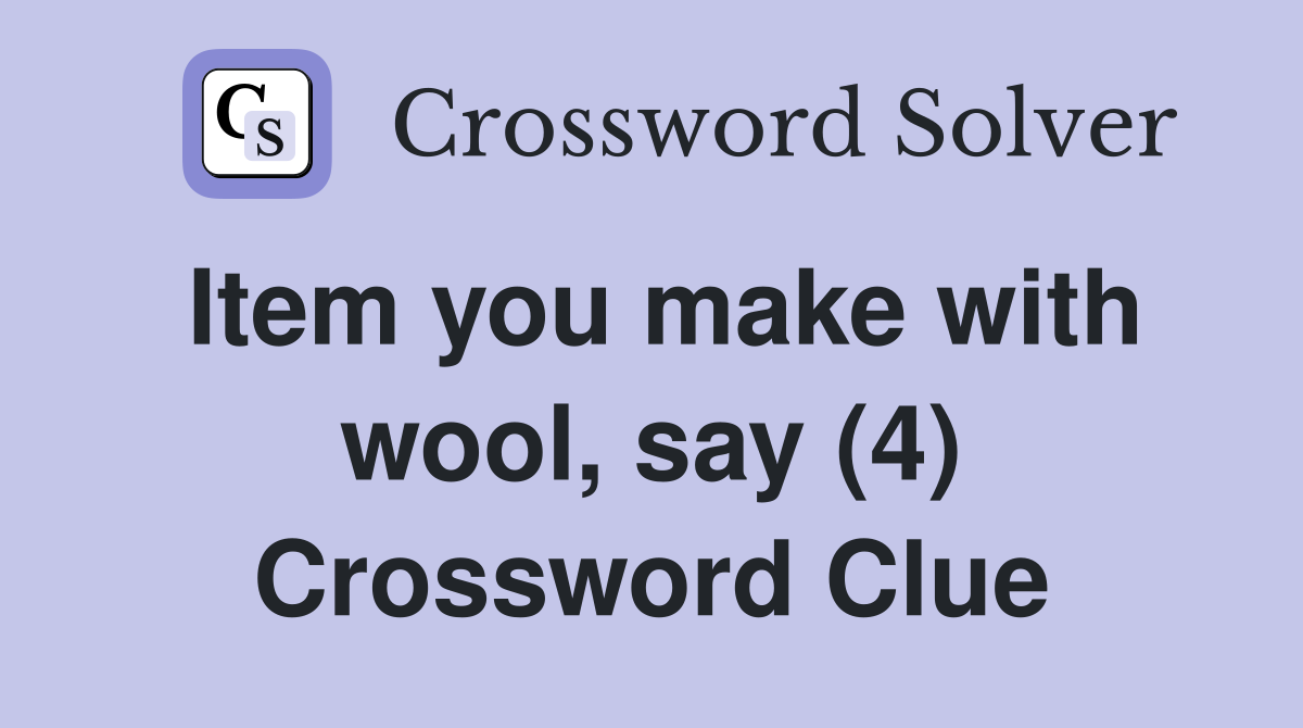 Item you make with wool, say (4) Crossword Clue