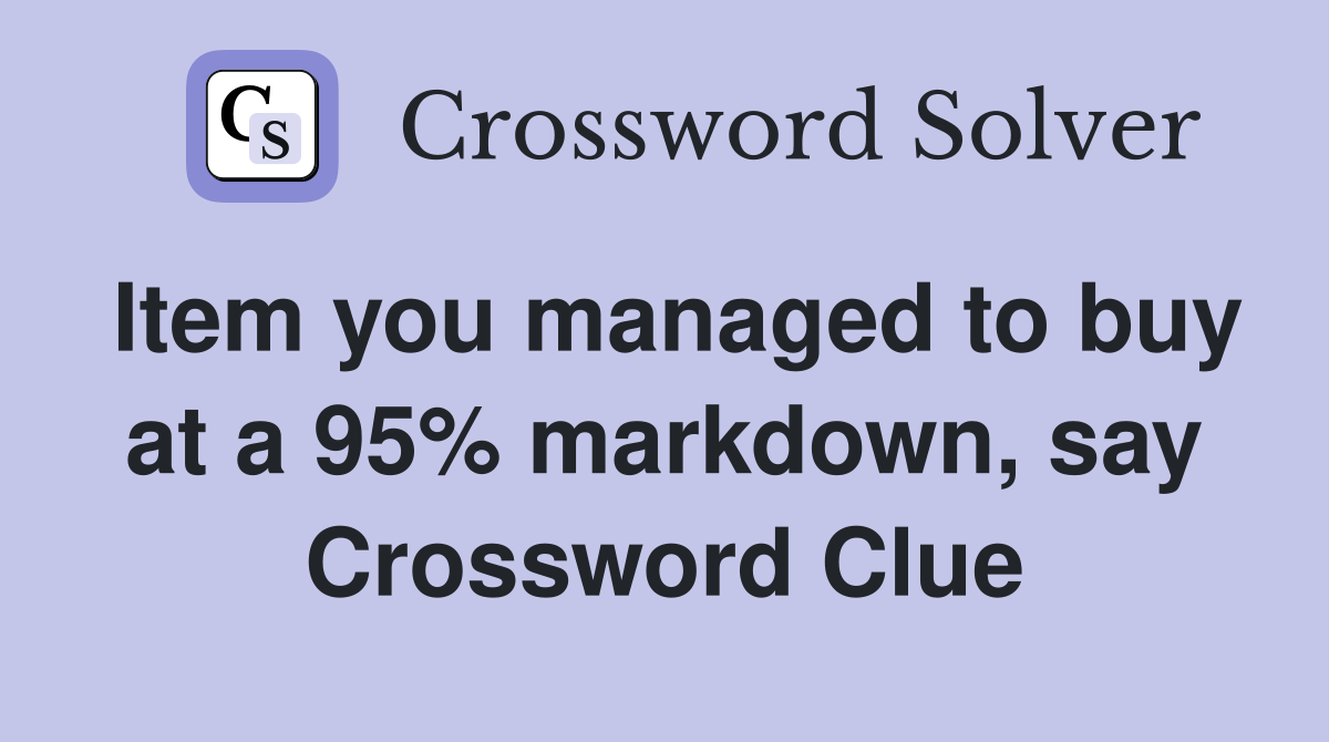 Item you managed to buy at a 95% markdown, say Crossword Clue