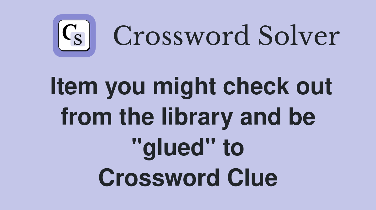 Item you might check out from the library and be "glued" to Crossword Clue