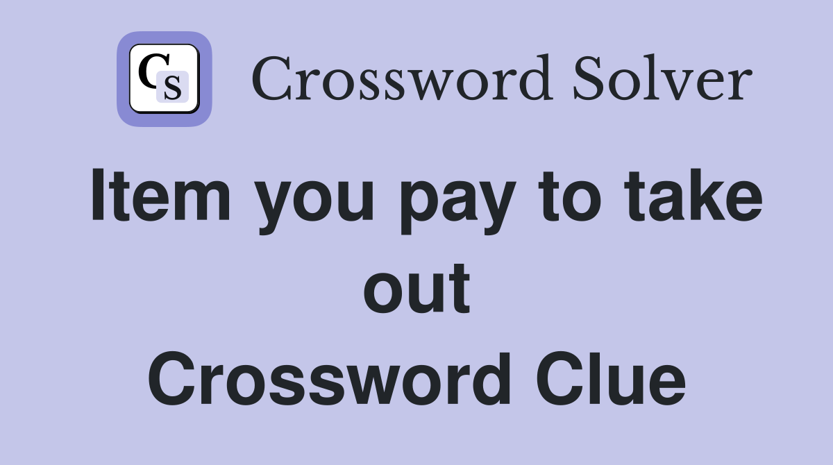Item you pay to take out Crossword Clue