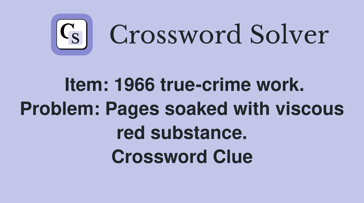 Item: 1966 true-crime work. Problem: Pages soaked with viscous red substance. Crossword Clue