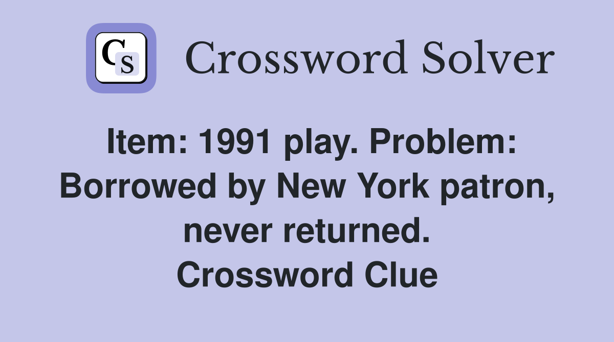 Item: 1991 play. Problem: Borrowed by New York patron, never returned. Crossword Clue
