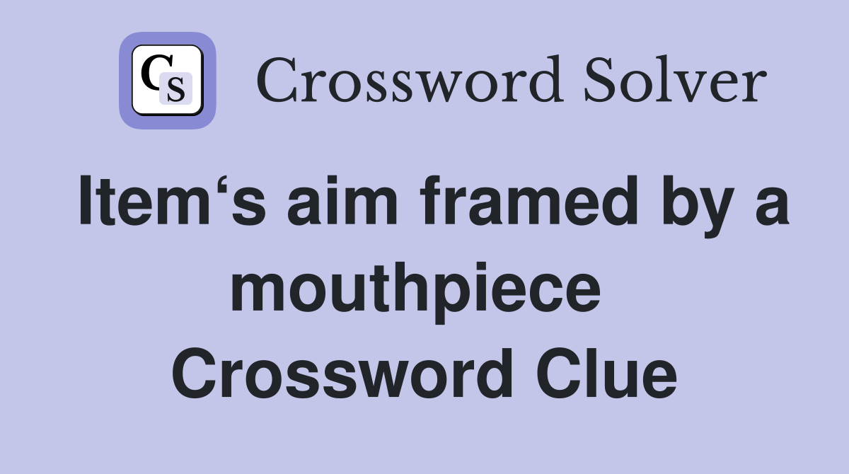 Item‘s aim framed by a mouthpiece  Crossword Clue