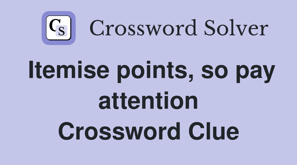 Itemise points, so pay attention Crossword Clue