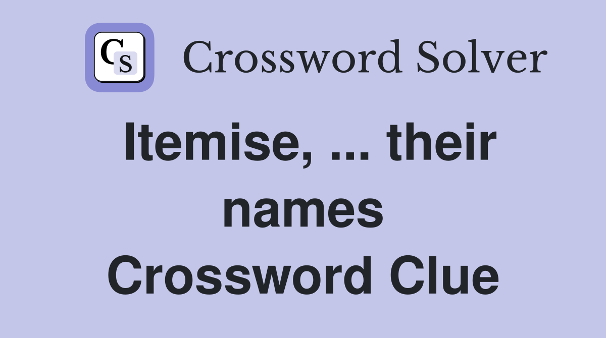Itemise, ... their names Crossword Clue