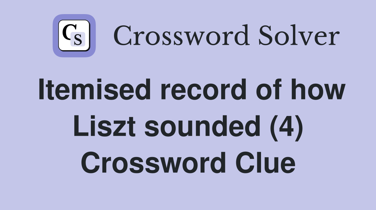 Itemised record of how Liszt sounded (4) Crossword Clue