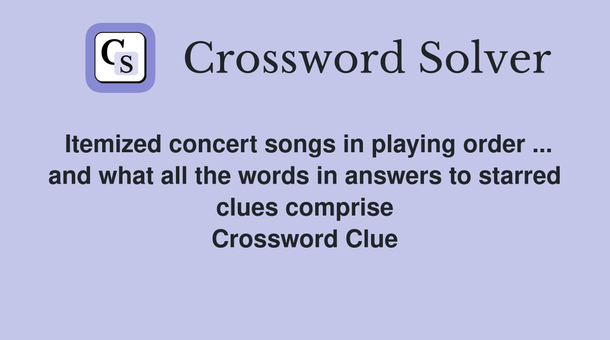 Itemized concert songs in playing order ... and what all the words in answers to starred clues comprise Crossword Clue
