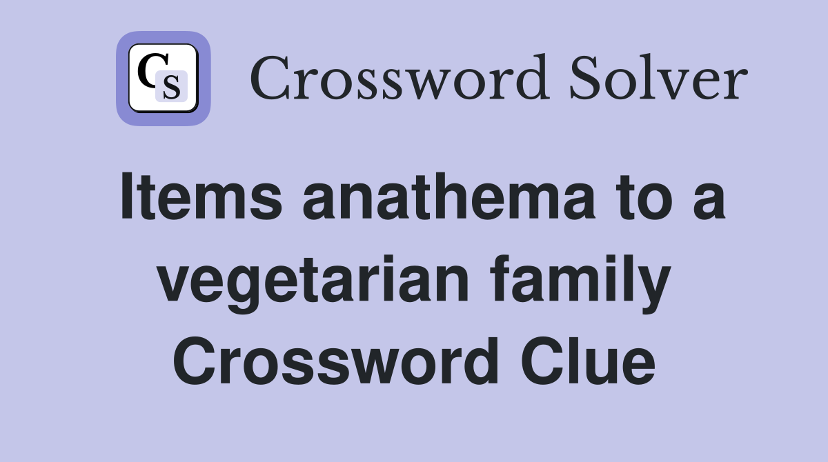 Items anathema to a vegetarian family Crossword Clue