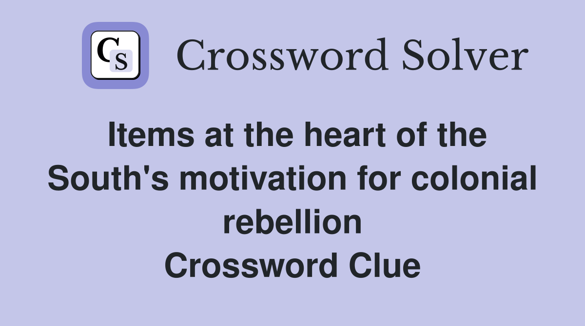 Items at the heart of the South's motivation for colonial rebellion Crossword Clue