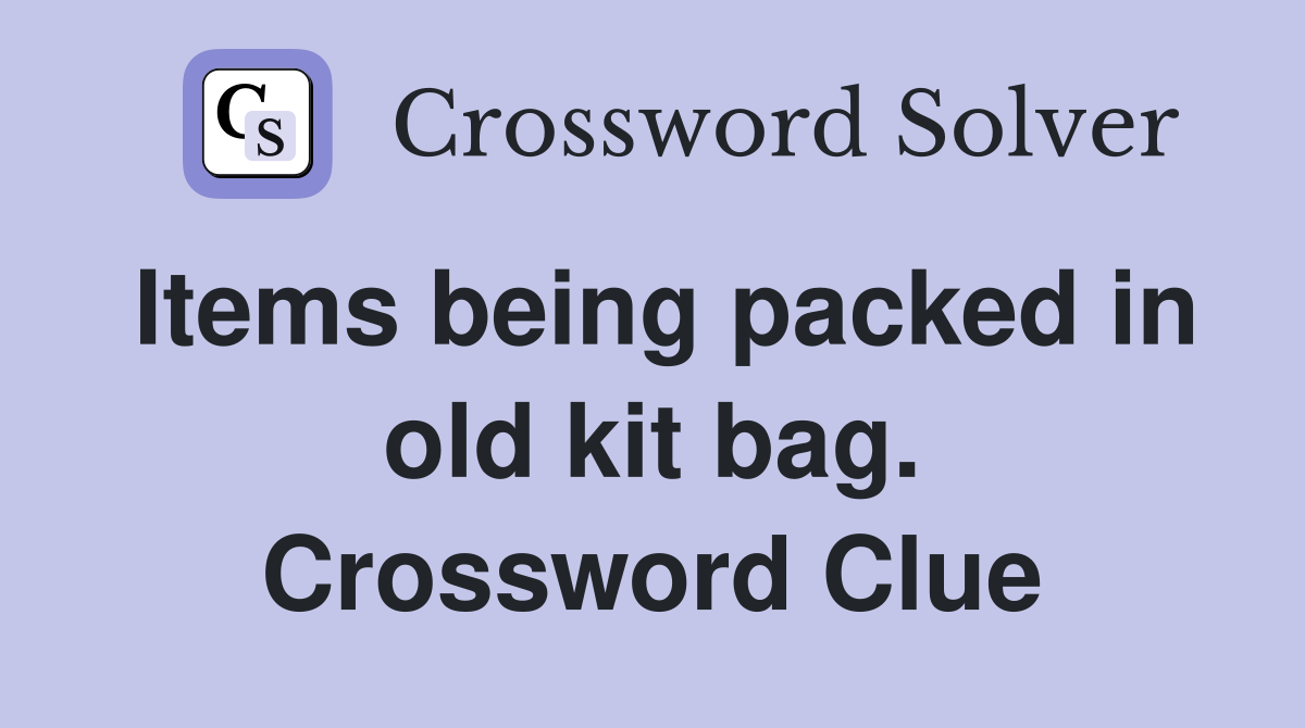 Items being packed in old kit bag. Crossword Clue