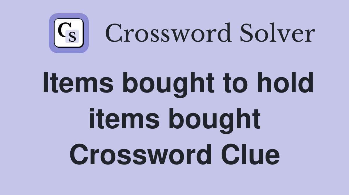 Items bought to hold items bought Crossword Clue