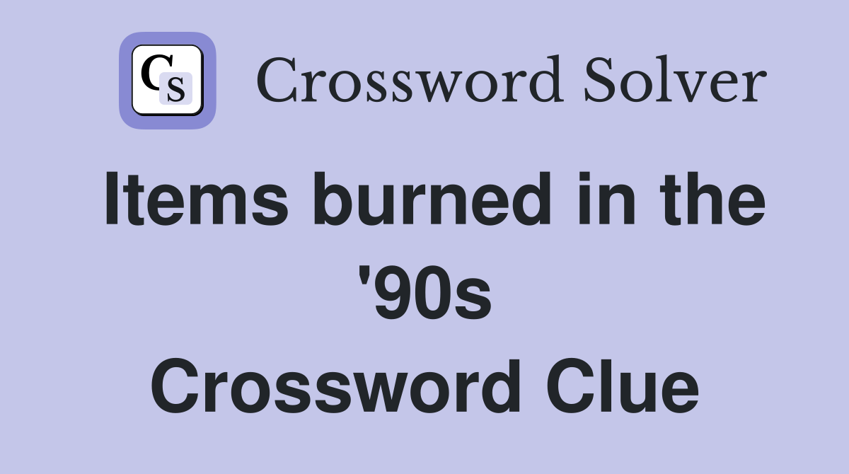 Items burned in the '90s Crossword Clue