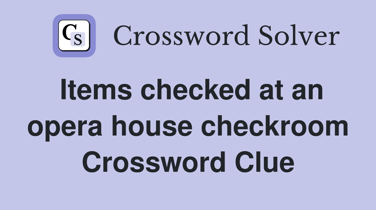 Items checked at an opera house checkroom Crossword Clue