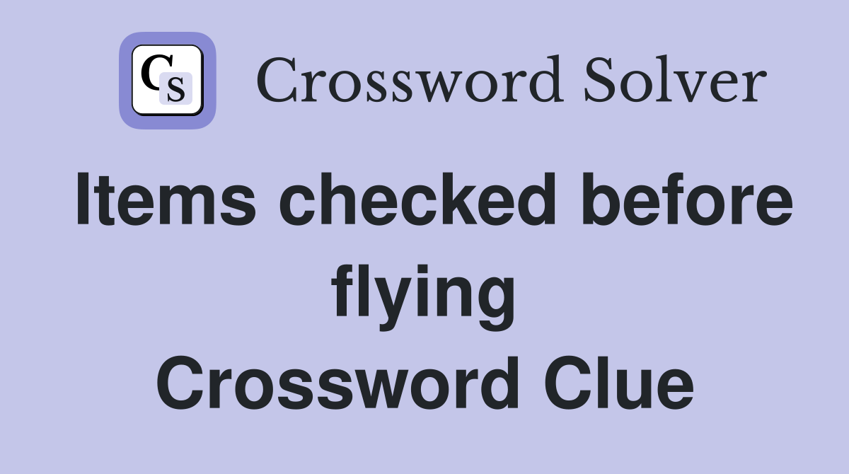 Items checked before flying Crossword Clue
