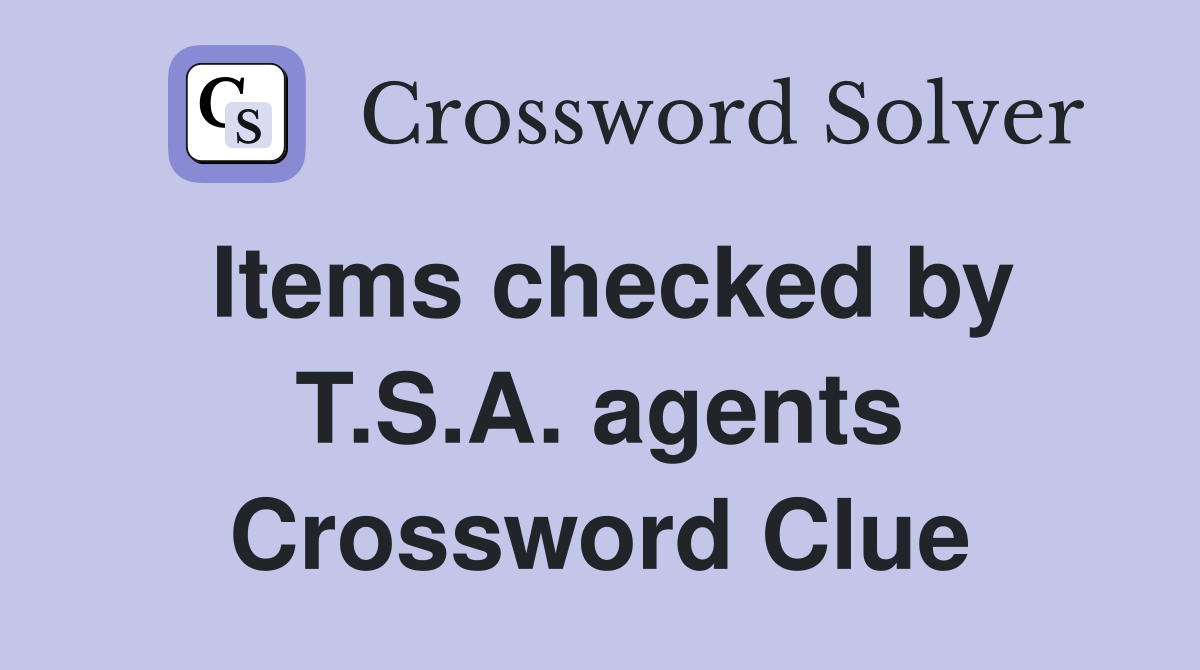 Items checked by T.S.A. agents Crossword Clue