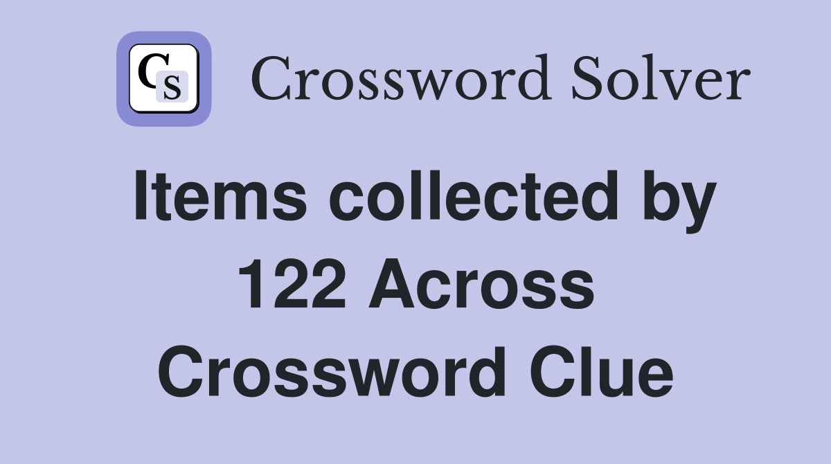 Items collected by 122 Across Crossword Clue