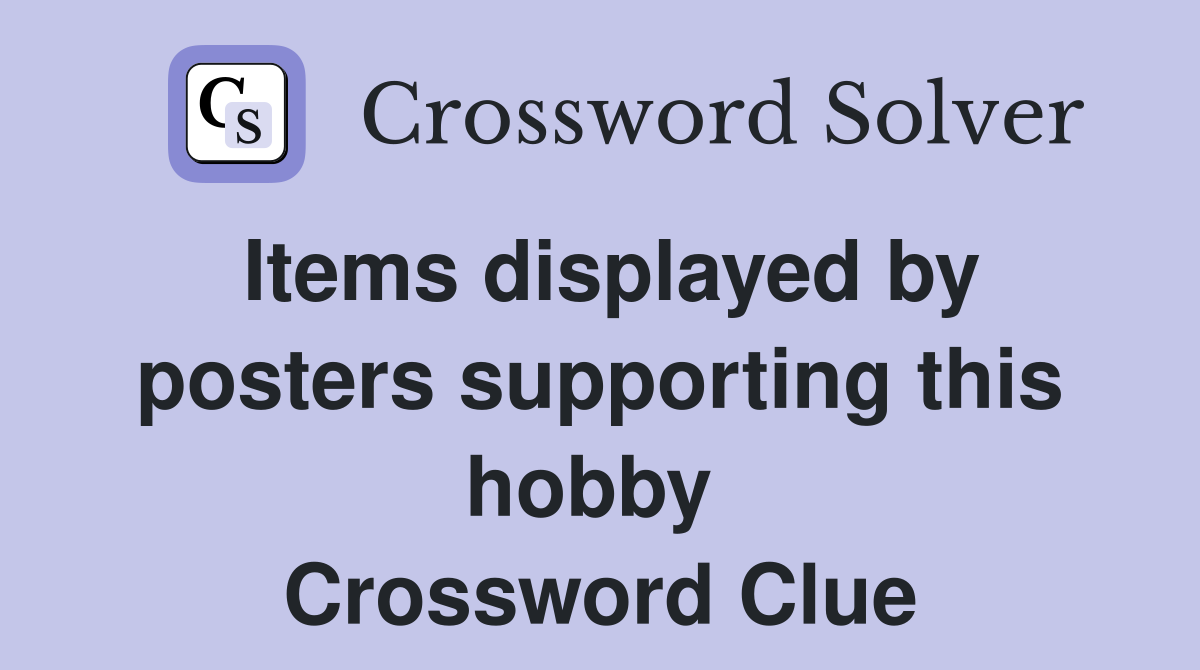 Items displayed by posters supporting this hobby  Crossword Clue