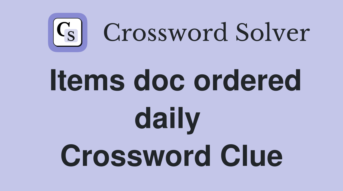 Items doc ordered daily  Crossword Clue