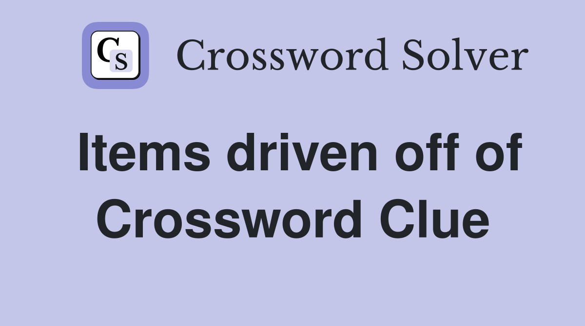 Items driven off of Crossword Clue