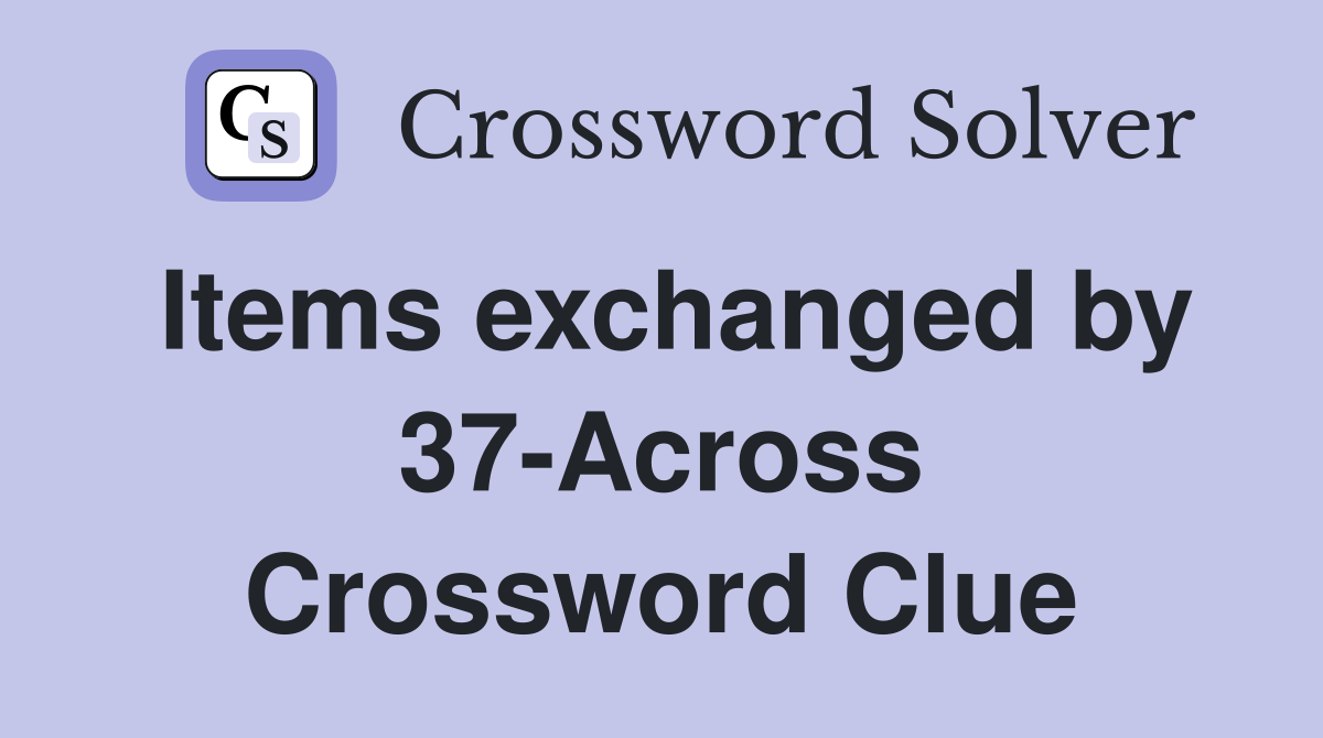 Items exchanged by 37-Across Crossword Clue