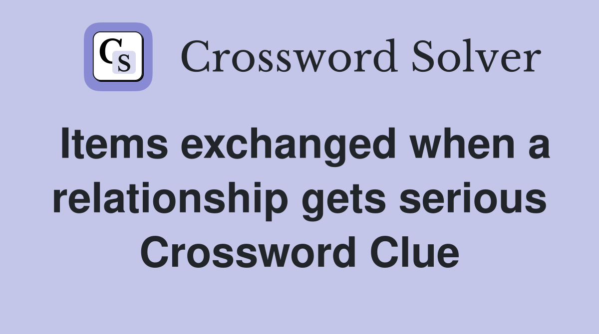 Items exchanged when a relationship gets serious Crossword Clue