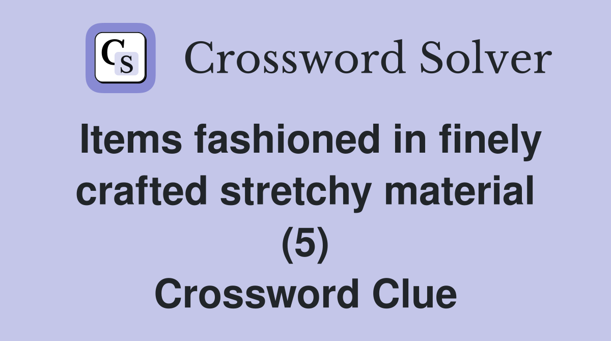 Items fashioned in finely crafted stretchy material (5) Crossword Clue